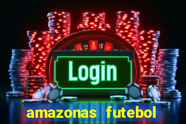 amazonas futebol clube onde assistir